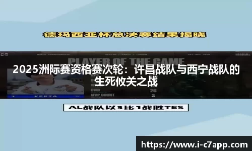 2025洲际赛资格赛次轮：许昌战队与西宁战队的生死攸关之战