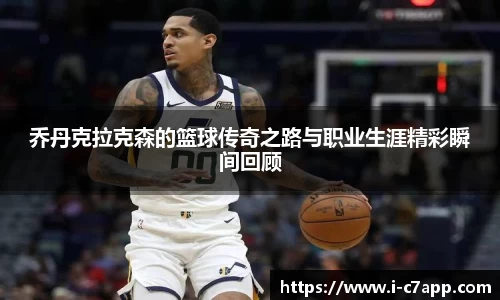 乔丹克拉克森的篮球传奇之路与职业生涯精彩瞬间回顾